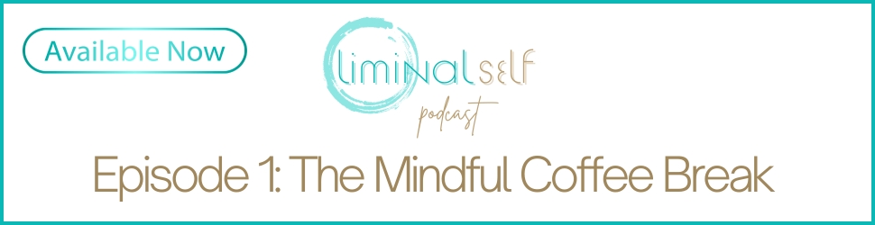 Liminal Self Podcast Episode 1 Now available - The Mindful Coffee Break